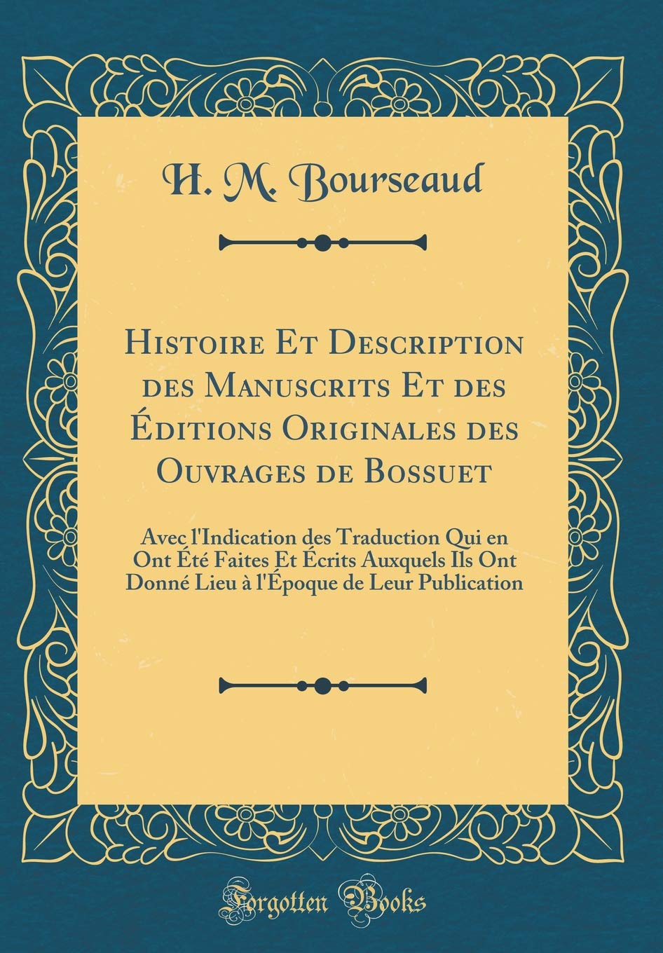 Histoire Et Description des Manuscrits Et des Éditions Originales des Ouvrages de Bossuet: Avec l'Indication des Traduction Qui en Ont Été Faites Et ... de Leur Publication (Classic Reprint) Memories
