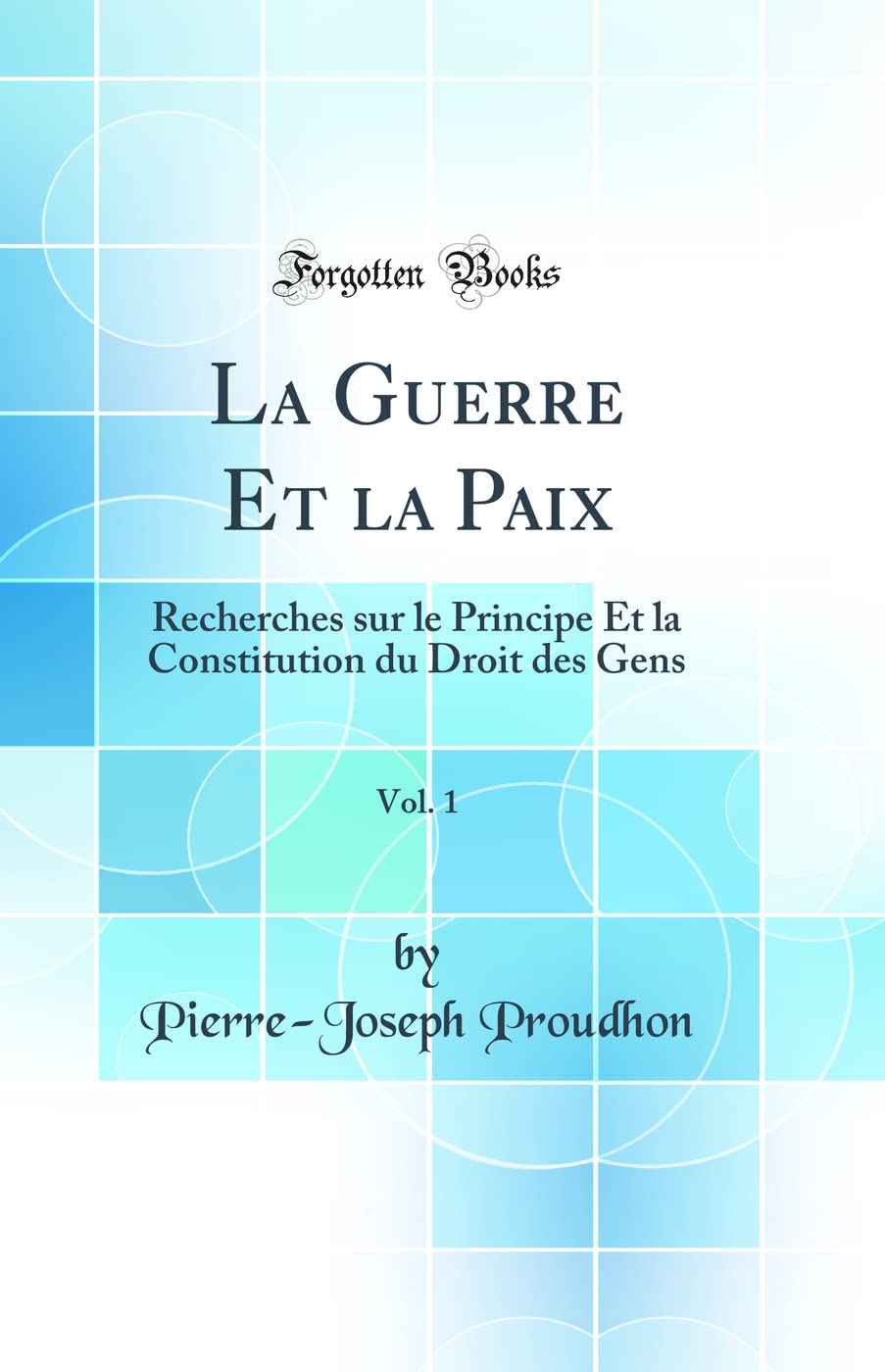 La Guerre Et la Paix, Vol. 1: Recherches sur le Principe Et la Constitution du Droit des Gens (Classic Reprint) Business, Finance & Career