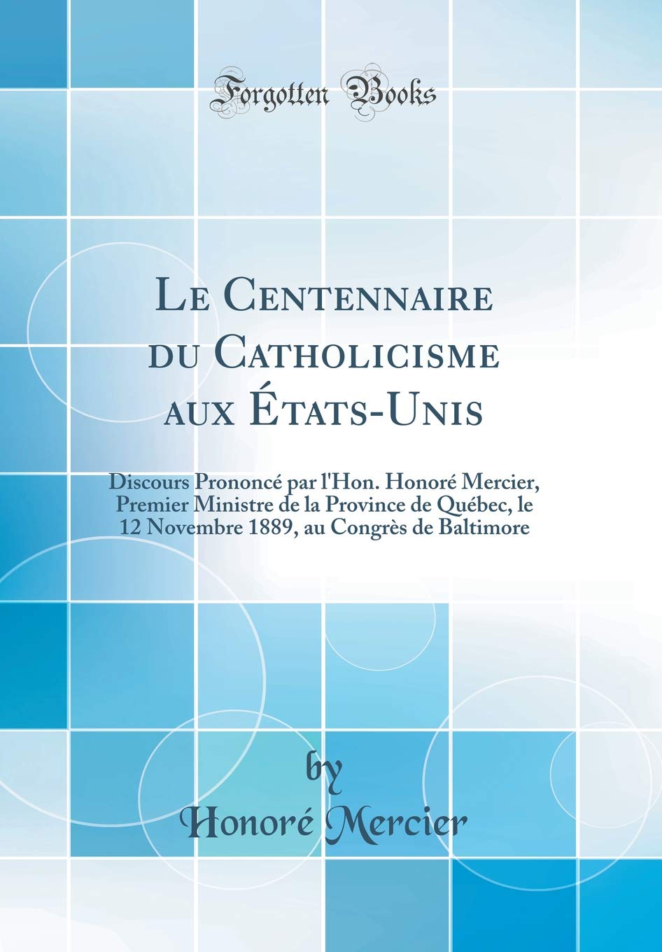 Le Centennaire Du Catholicisme Aux États-Unis: Discours Prononcé Par l'Hon. Honoré Mercier, Premier Ministre de la Province de Québec, Le 12 Novembre Politics & History