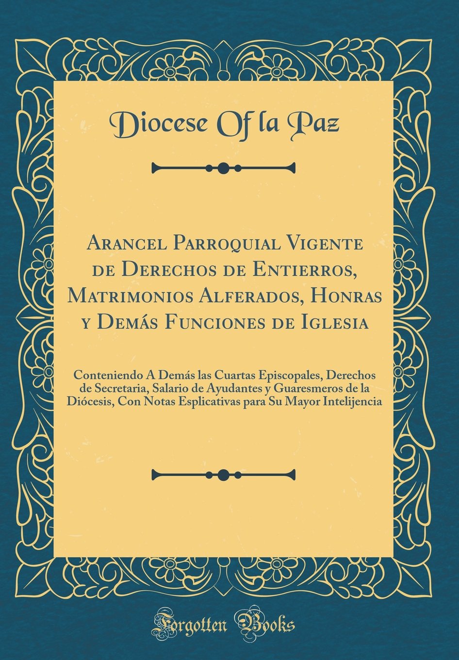 Arancel Parroquial Vigente de Derechos de Entierros, Matrimonios Alferados, Honras y Demás Funciones de Iglesia: Conteniendo À Demás las Cuartas ... de la Diócesis, Con Notas Esplicat Reference Books
