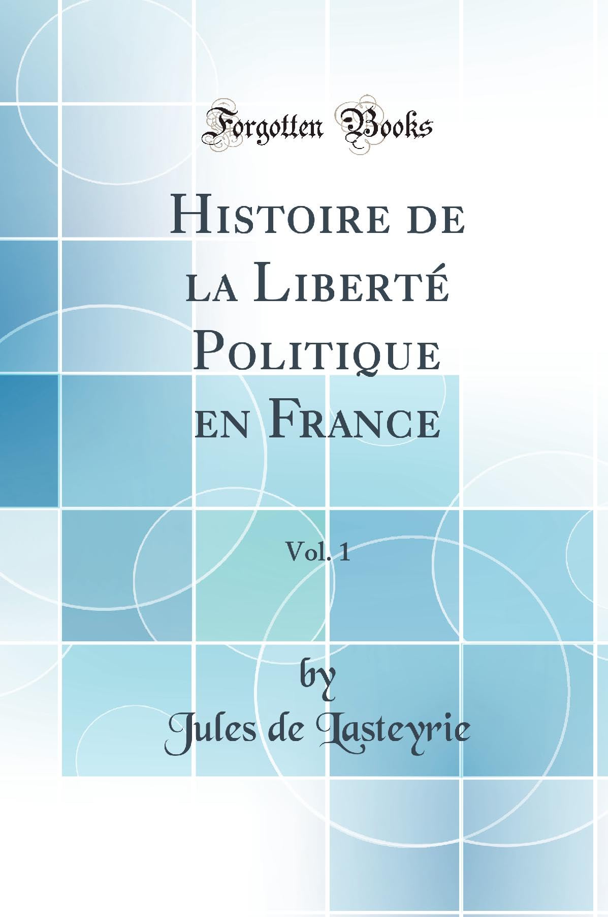 Histoire de la Liberté Politique en France, Vol. 1 (Classic Reprint) Politics & History