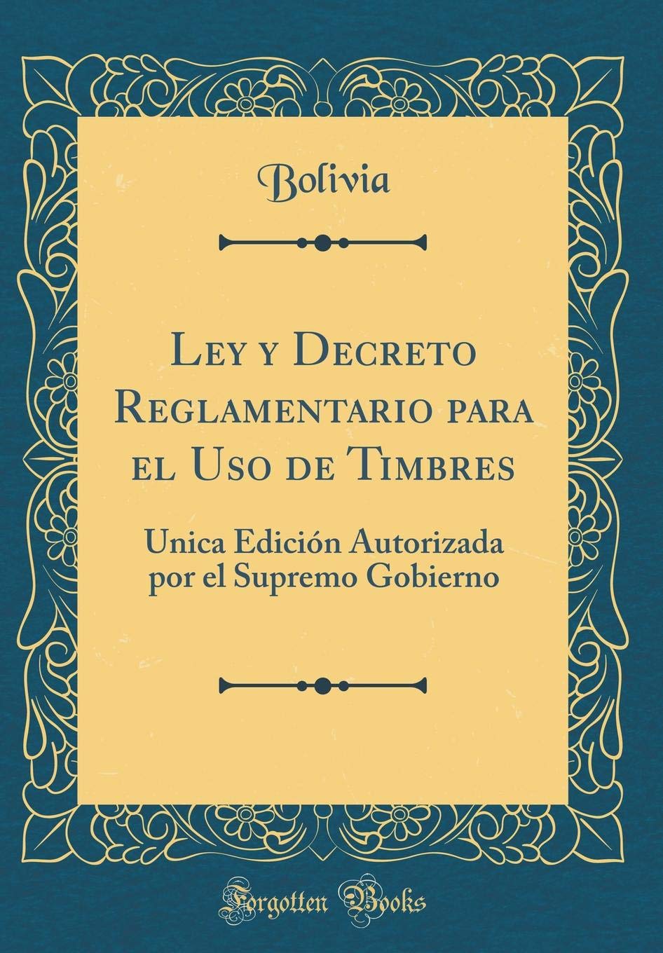 Ley y Decreto Reglamentario para el Uso de Timbres: Única Edición Autorizada por el Supremo Gobierno (Classic Reprint) Reference Books