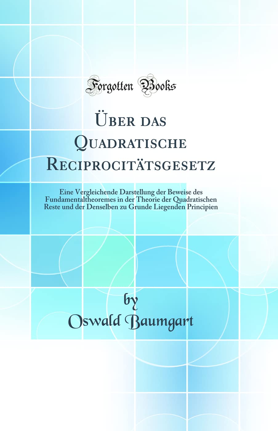 Über das Quadratische Reciprocitätsgesetz: Eine Vergleichende Darstellung der Beweise des Fundamentaltheoremes in der Theorie der Quadratischen Reste ... Grunde Liegenden Principien (Classic Reprint) Business & Technology