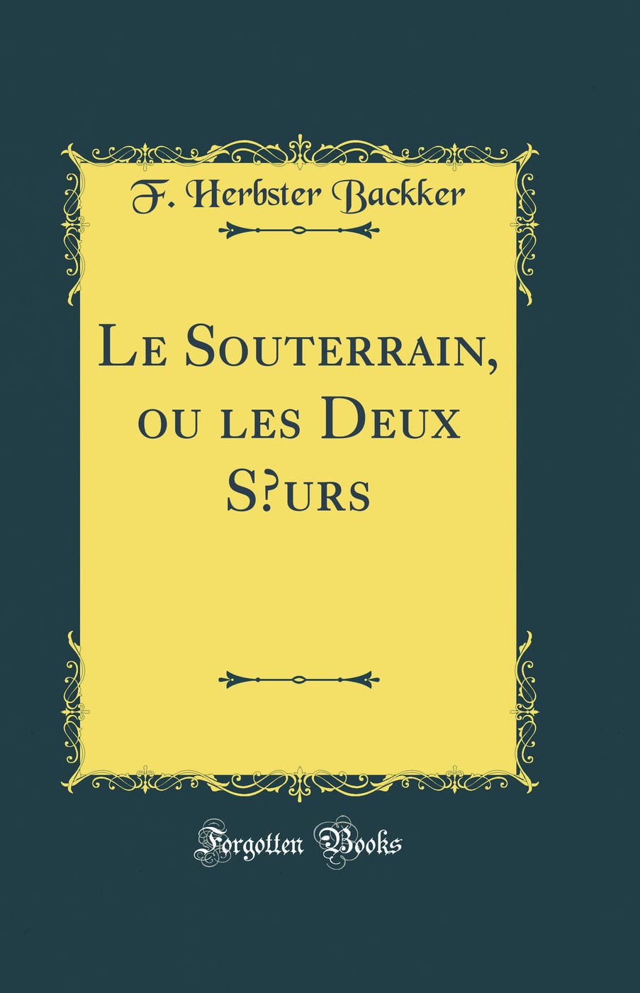 Le Souterrain, ou les Deux Soeurs (Classic Reprint) Contemporary literature