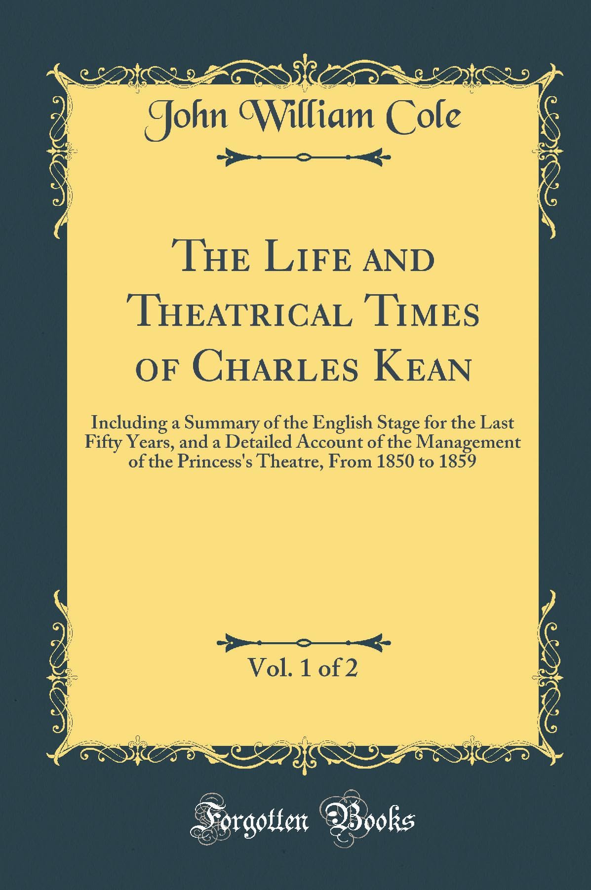 The Life and Theatrical Times of Charles Kean, Vol. 1 of 2: Including a Summary of the English Stage for the Last Fifty Years, and a Detailed Account ... Theatre, From 1850 to 1859 (Classic Reprint) Art & Literature Books