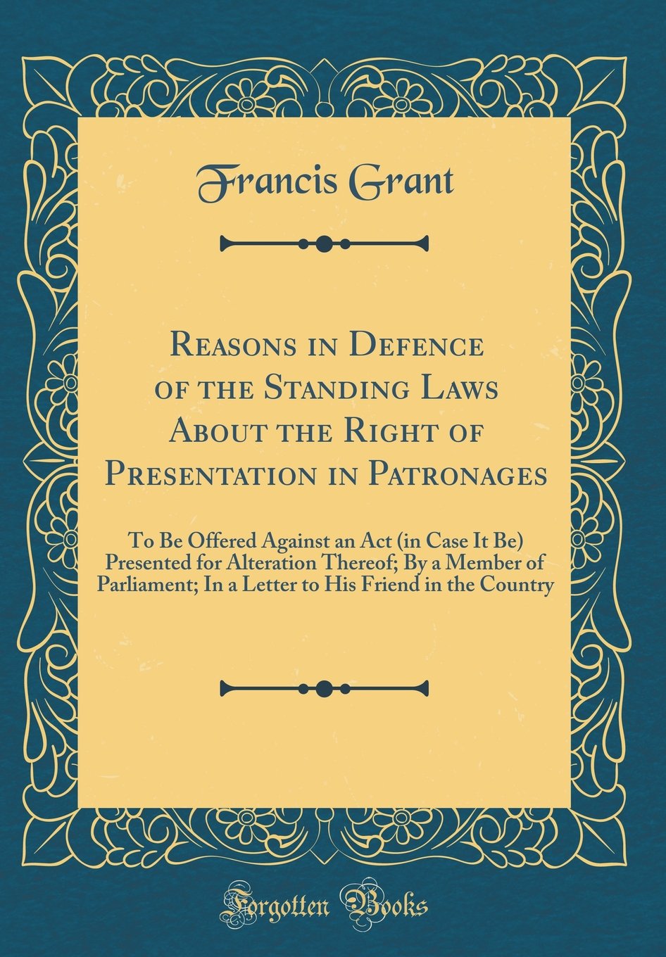 Reasons in Defence of the Standing Laws about the Right of Presentation in Patronages: To Be Offered Against an ACT (in Case It Be) Presented for ... His Friend in the Country (Classic Reprint) Law