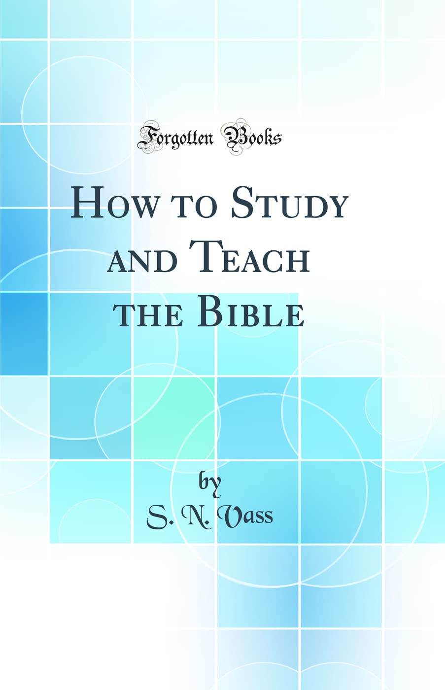 How to Study and Teach the Bible (Classic Reprint) General education