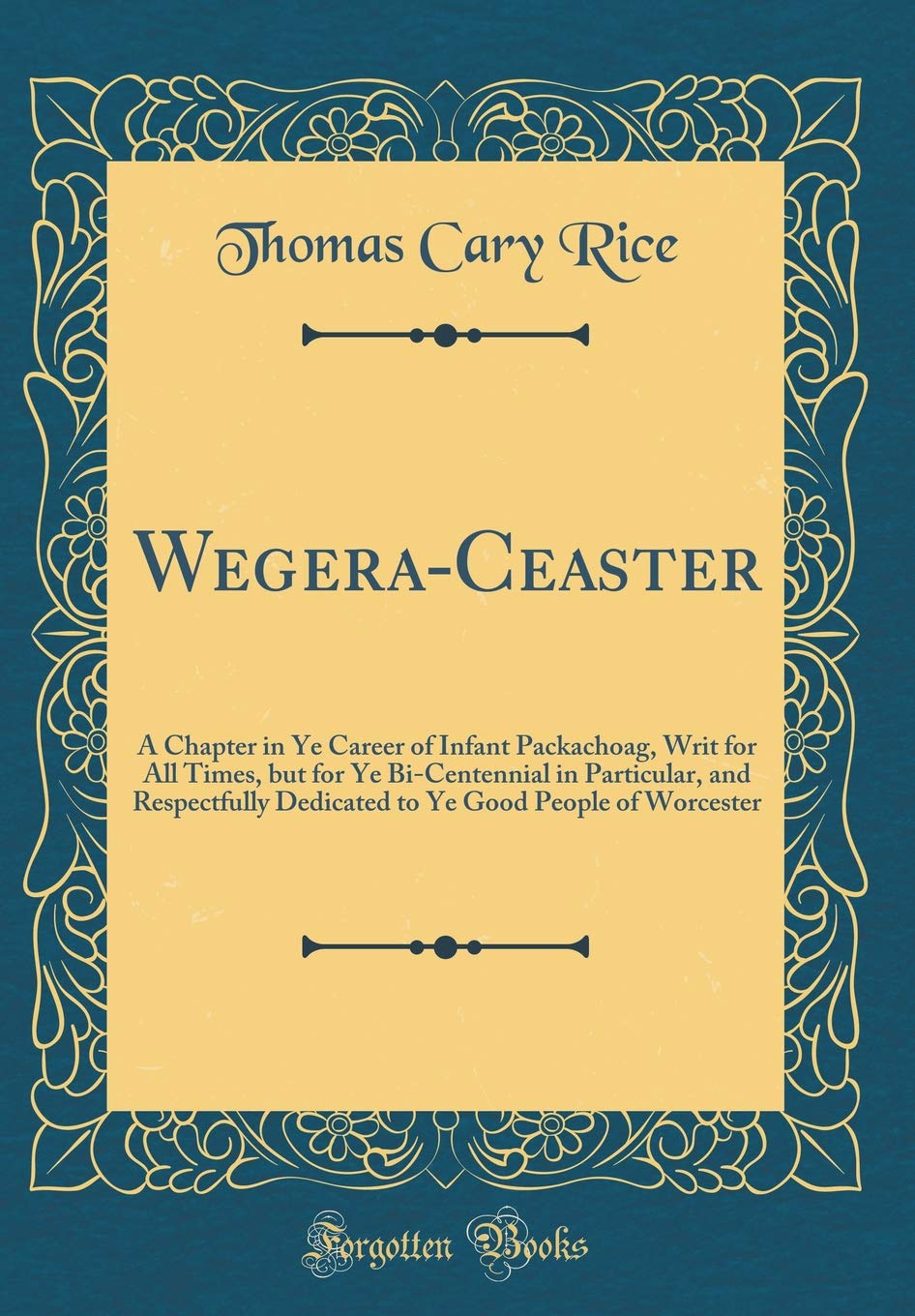 Wegera-Ceaster: A Chapter in Ye Career of Infant Packachoag, Writ for All Times, but for Ye Bi-Centennial in Particular, and Respectfully Dedicated to Ye Good People of Worcester (Classic Reprint) Poetry
