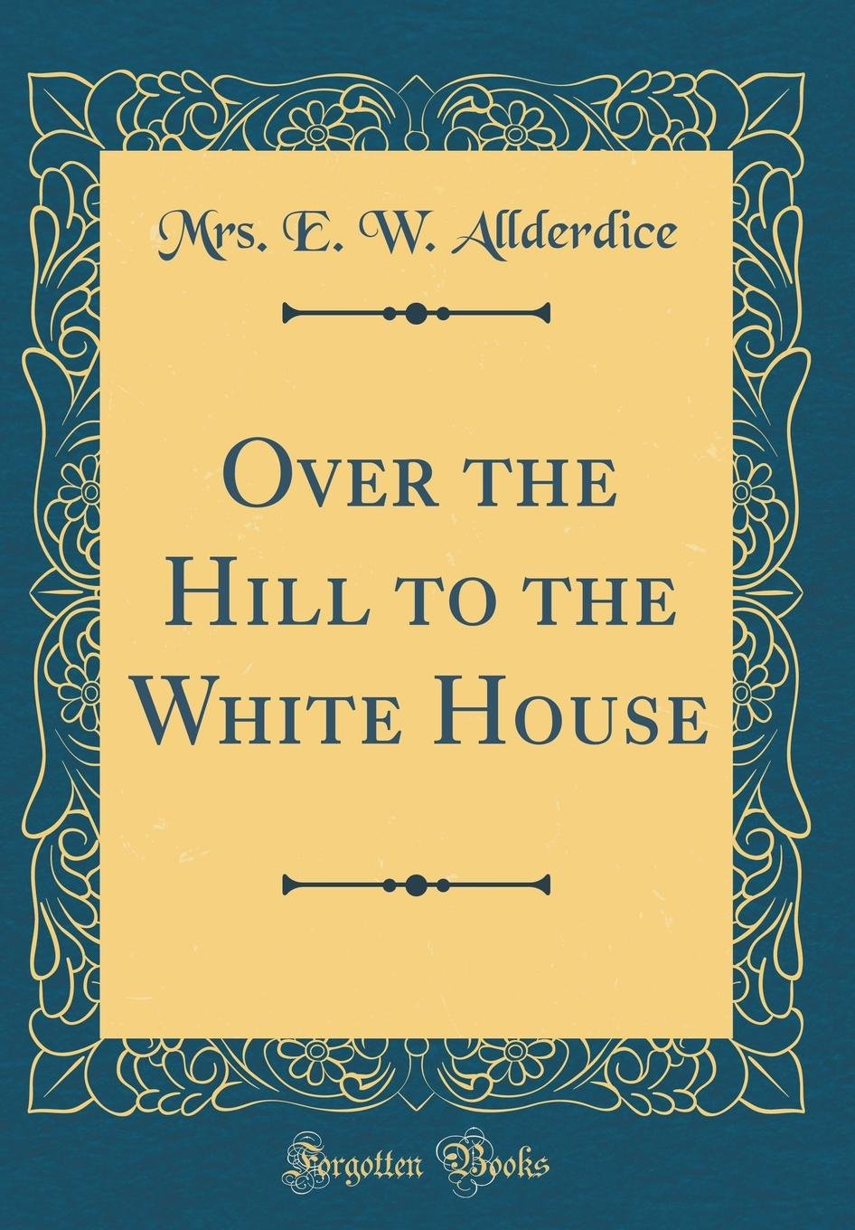 Over the Hill to the White House (Classic Reprint) Poetry