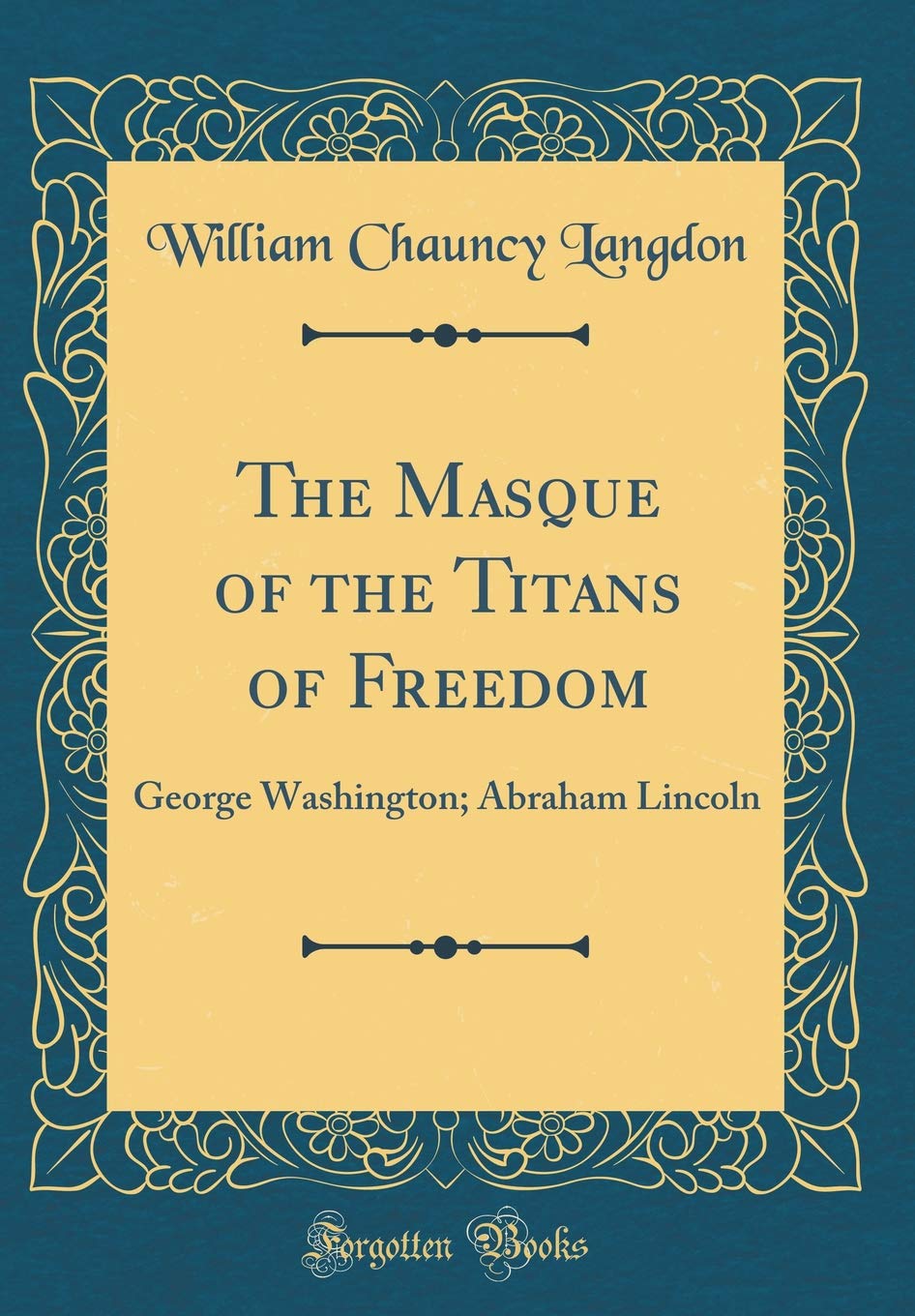 The Masque of the Titans of Freedom: George Washington; Abraham Lincoln (Classic Reprint) Memories