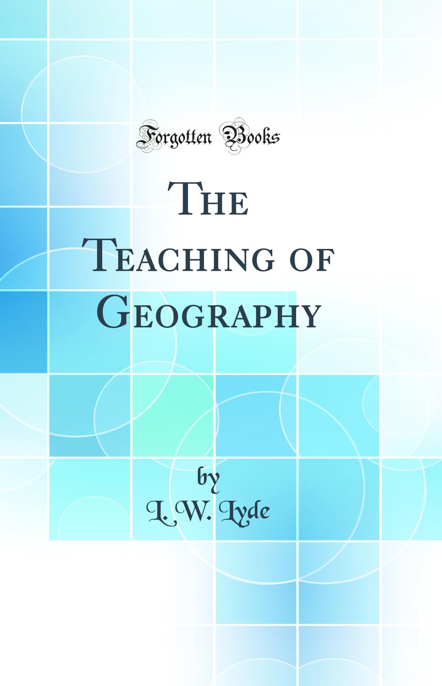 The Teaching of Geography (Classic Reprint) General education