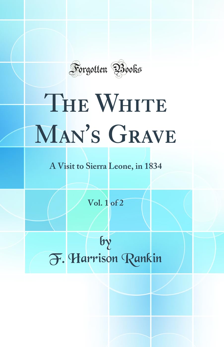 The White Man's Grave, Vol. 1 of 2: A Visit to Sierra Leone, in 1834 (Classic Reprint) Books
