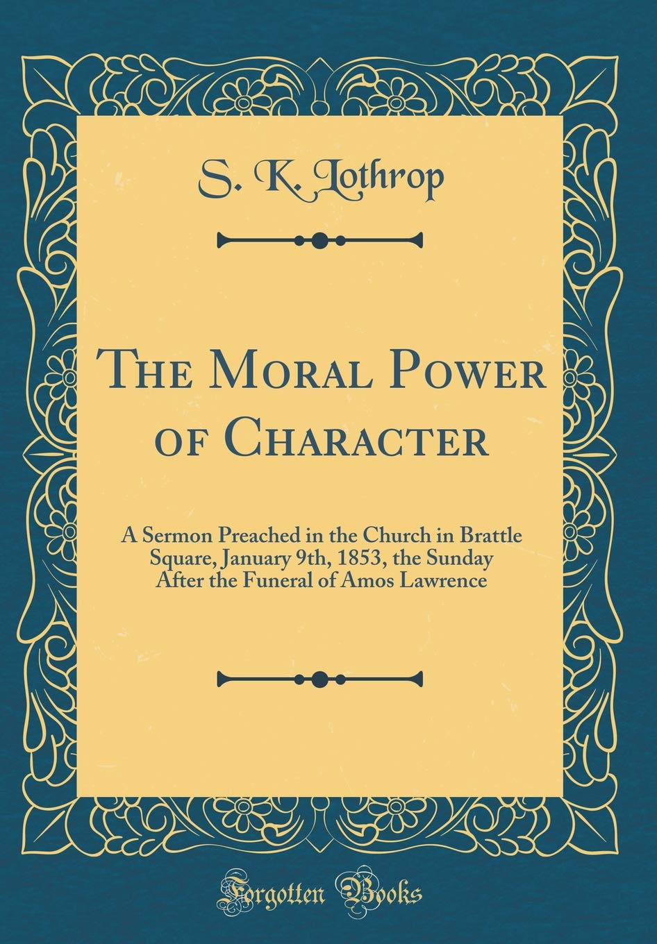 The Moral Power of Character: A Sermon Preached in the Church in Brattle Square, January 9th, 1853, the Sunday After the Funeral of Amos Lawrence (Classic Reprint) Lifestyle