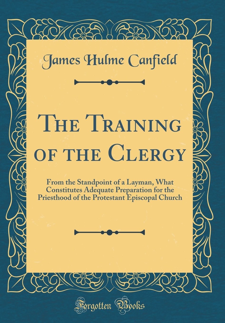 The Training of the Clergy: From the Standpoint of a Layman, What Constitutes Adequate Preparation for the Priesthood of the Protestant Episcopal Business, Finance & Career