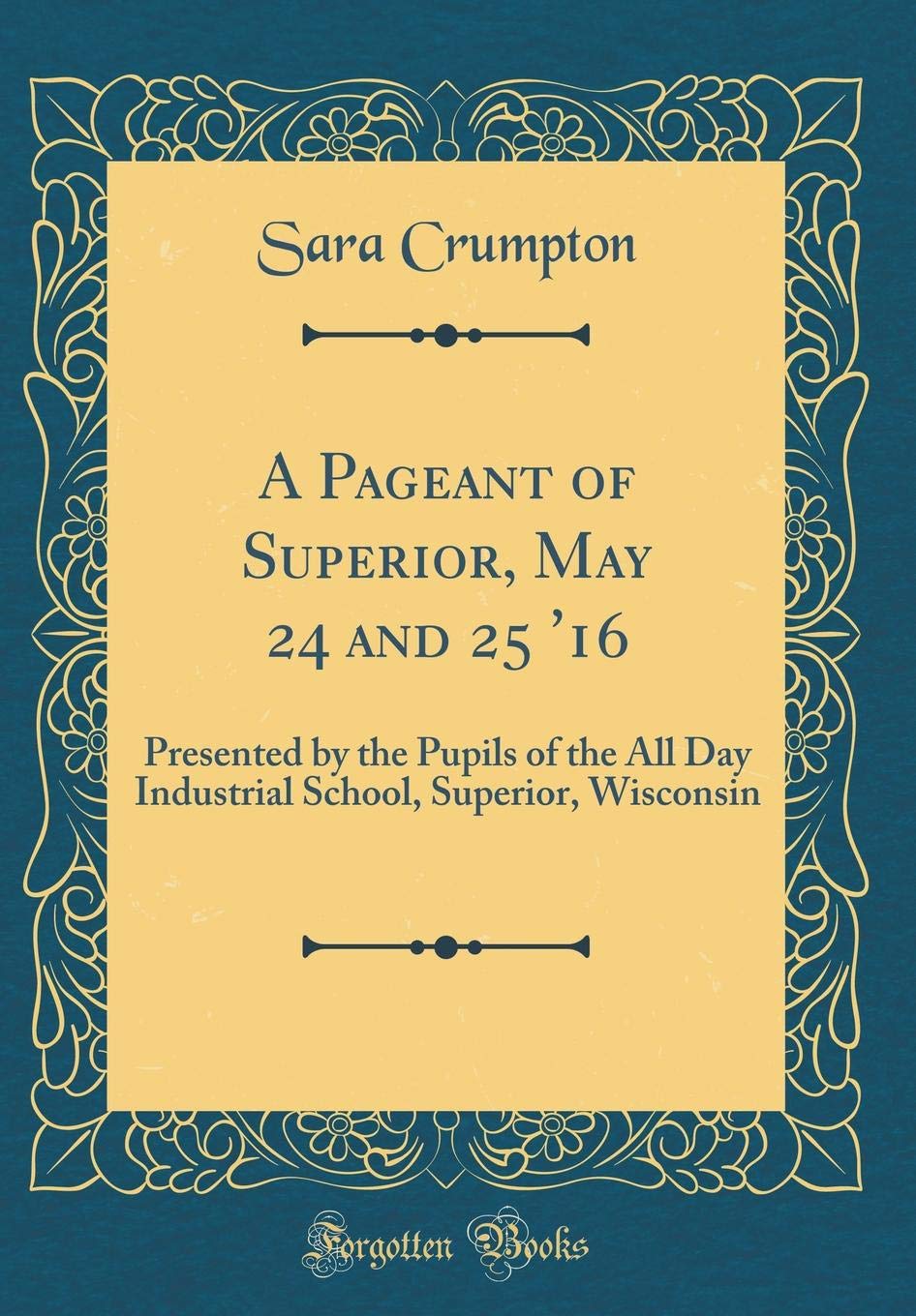 A Pageant of Superior, May 24 and 25 '16: Presented by the Pupils of the All Day Industrial School, Superior, Wisconsin (Classic Reprint) Poetry