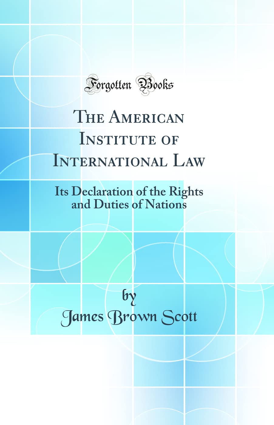The American Institute of International Law: Its Declaration of the Rights and Duties of Nations (Classic Reprint) Law