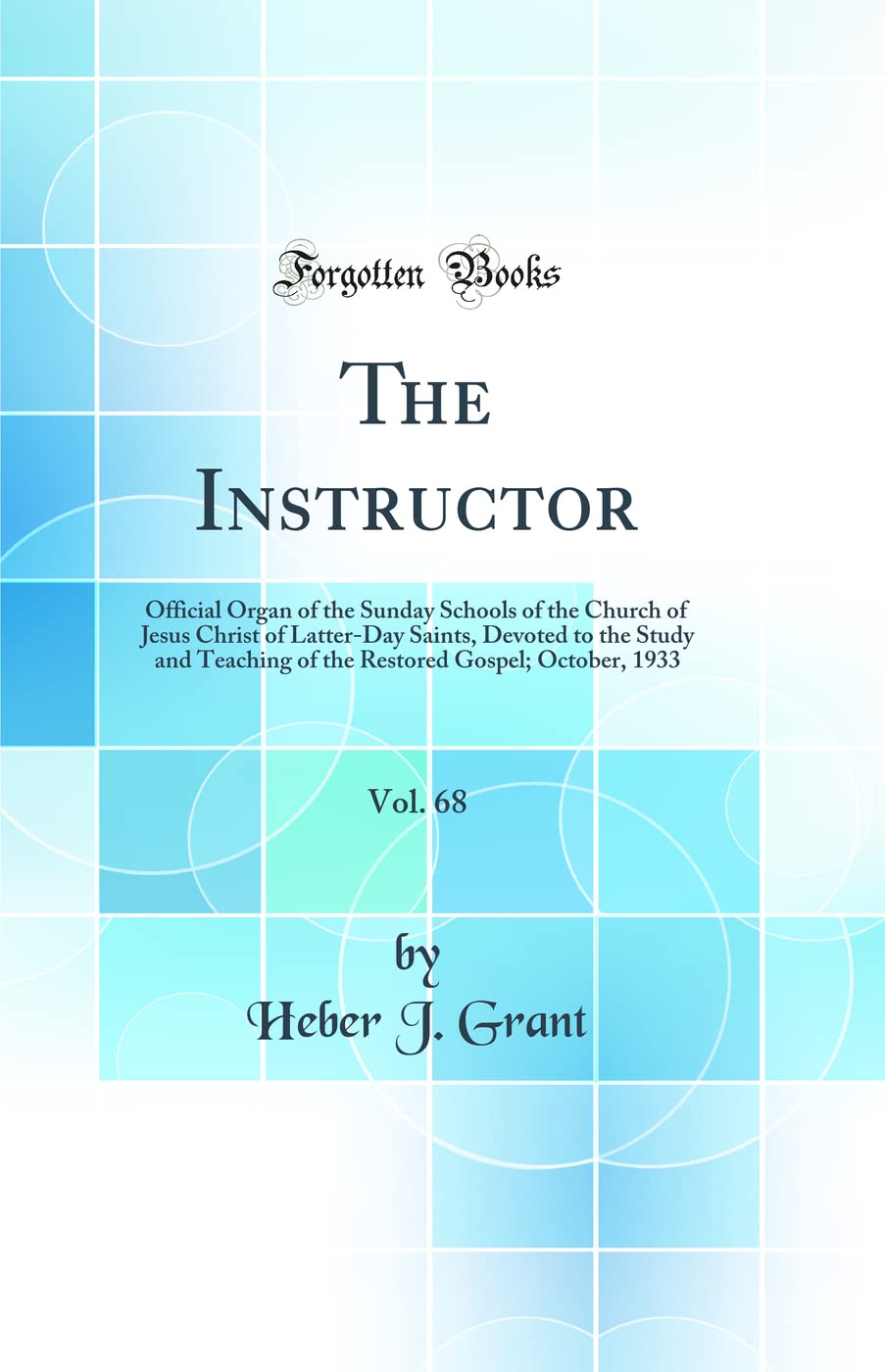 The Instructor, Vol. 68: Official Organ of the Sunday Schools of the Church of Jesus Christ of Latter-Day Saints, Devoted to the Study and Teaching of ... Gospel; October, 1933 (Classic Reprint) Learning & Reference