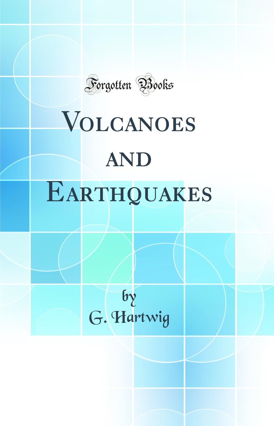 Volcanoes and Earthquakes (Classic Reprint) Business & Technology