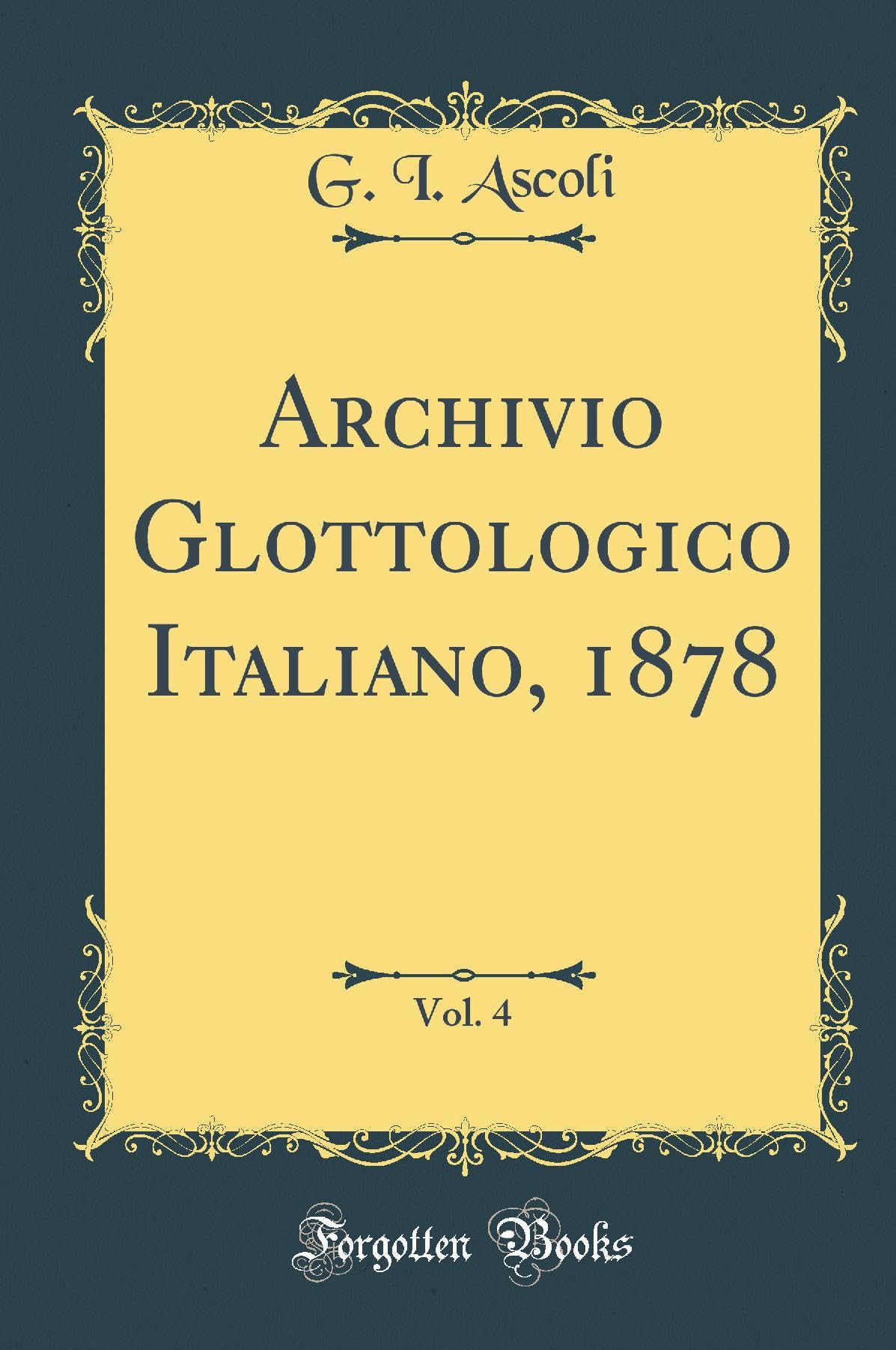 Archivio Glottologico Italiano, 1878, Vol. 4 (Classic Reprint) Foreign Languages ​​& Dictionaries