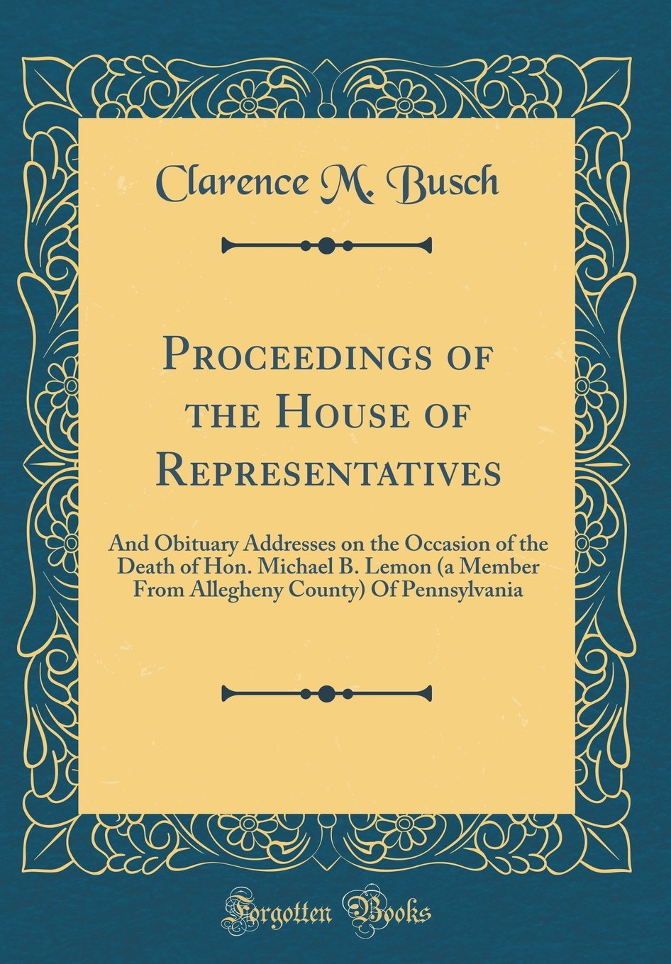 Proceedings of the House of Representatives: And Obituary Addresses on the Occasion of the Death of Hon. Michael B. Lemon (a Member From Allegheny County) Of Pennsylvania (Classic Reprint) Memories