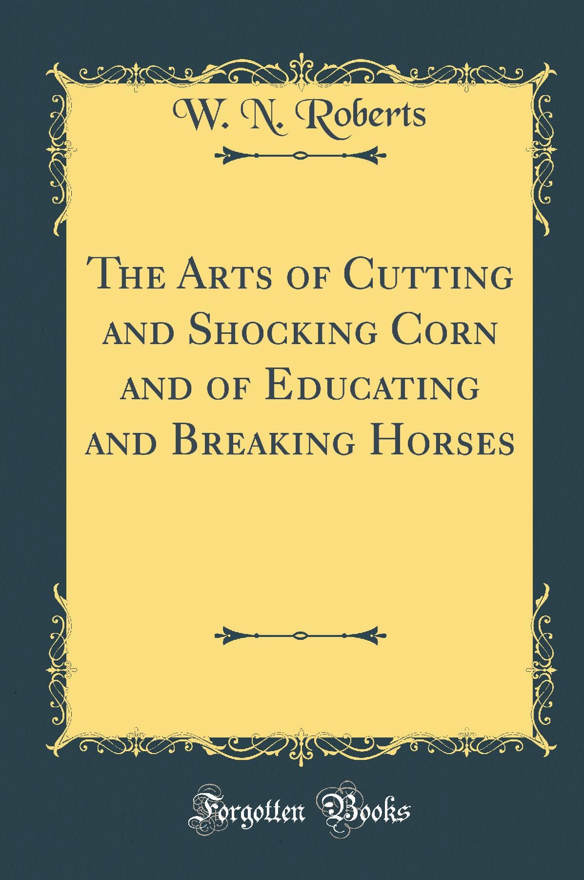 The Arts of Cutting and Shocking Corn and of Educating and Breaking Horses (Classic Reprint) Pets