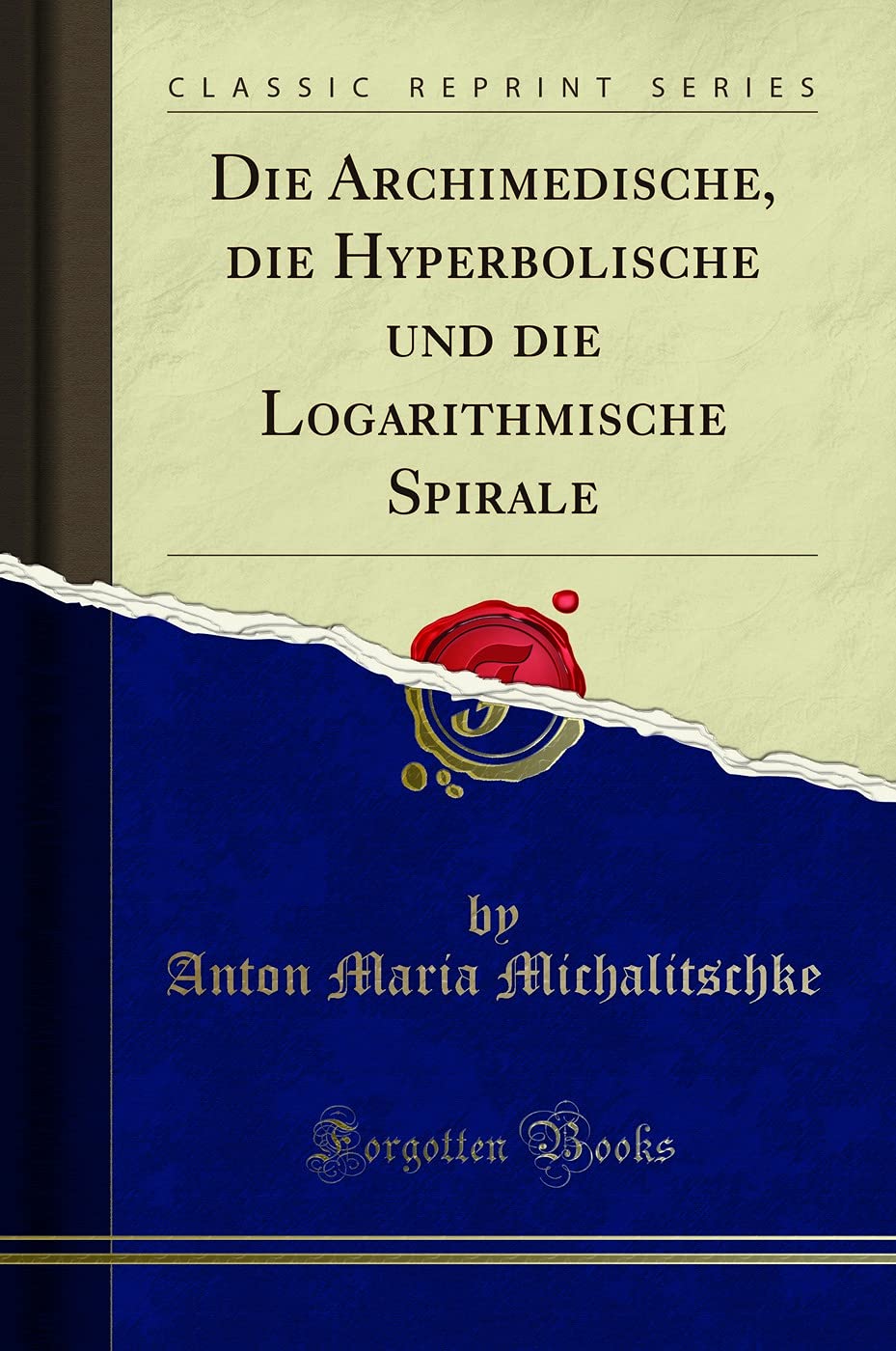Die Archimedische, Die Hyperbolische Und Die Logarithmische Spirale (Classic Reprint) Mathematics
