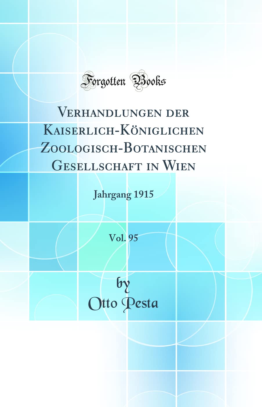 Verhandlungen der Kaiserlich-Königlichen Zoologisch-Botanischen Gesellschaft in Wien, Vol. 95: Jahrgang 1915 (Classic Reprint) Business & Technology