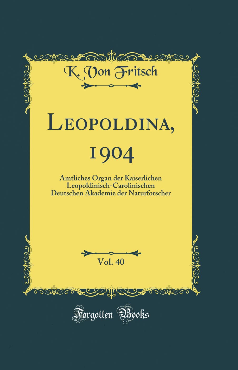 Leopoldina, 1904, Vol. 40: Amtliches Organ der Kaiserlichen Leopoldinisch-Carolinischen Deutschen Akademie der Naturforscher (Classic Reprint) Reference Books