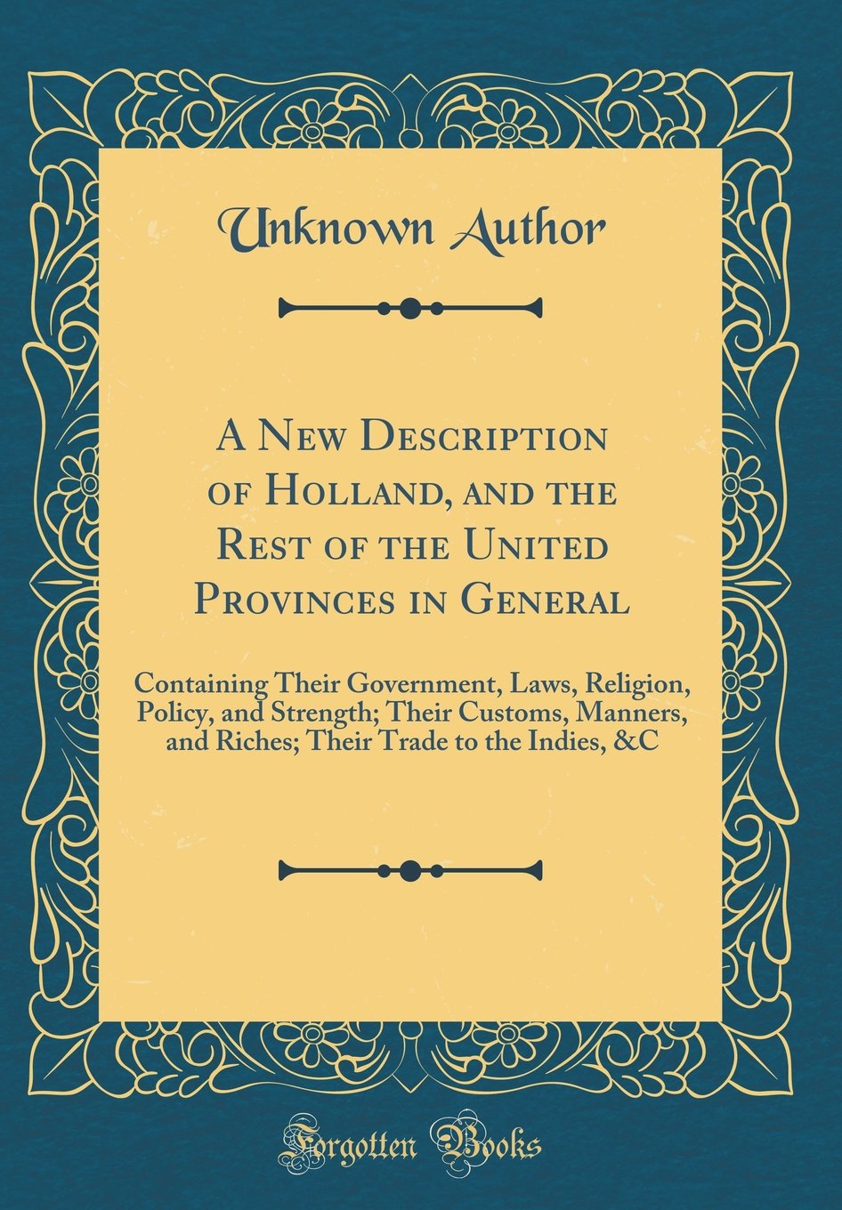 A New Description of Holland, and the Rest of the United Provinces in General: Containing Their Government, Laws, Religion, Policy, and Strength; ... Trade to the Indies, &C (Classic Reprint) Leisure, Home & Garden