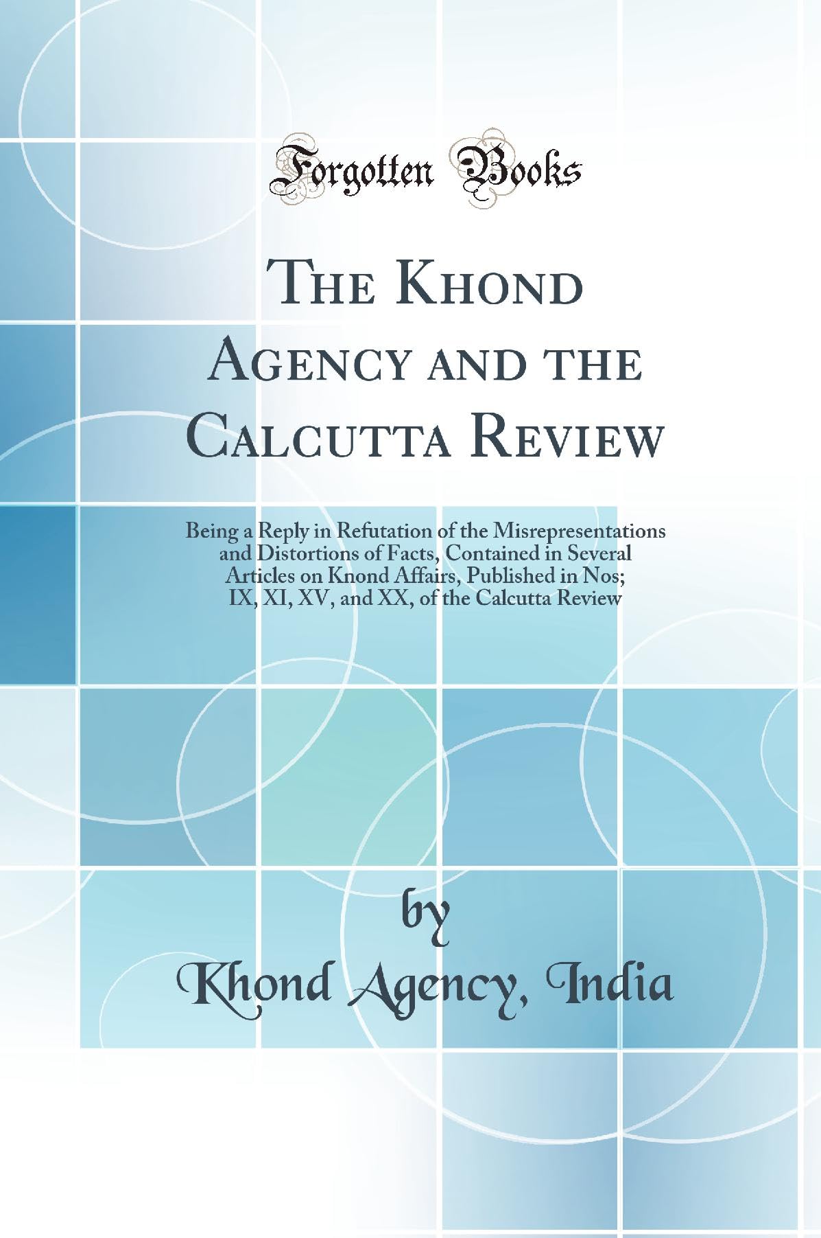 The Khond Agency and the Calcutta Review: Being a Reply in Refutation of the Misrepresentations and Distortions of Facts, Contained in Several ... XX, of the Calcutta Review (Classic Reprint) Law
