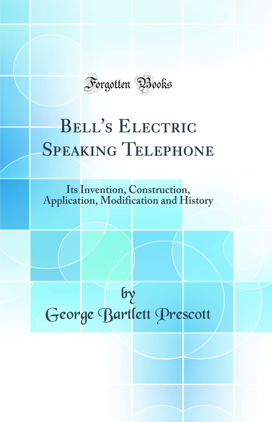 Bell's Electric Speaking Telephone: Its Invention, Construction, Application, Modification and History (Classic Reprint) Business, Finance & Career