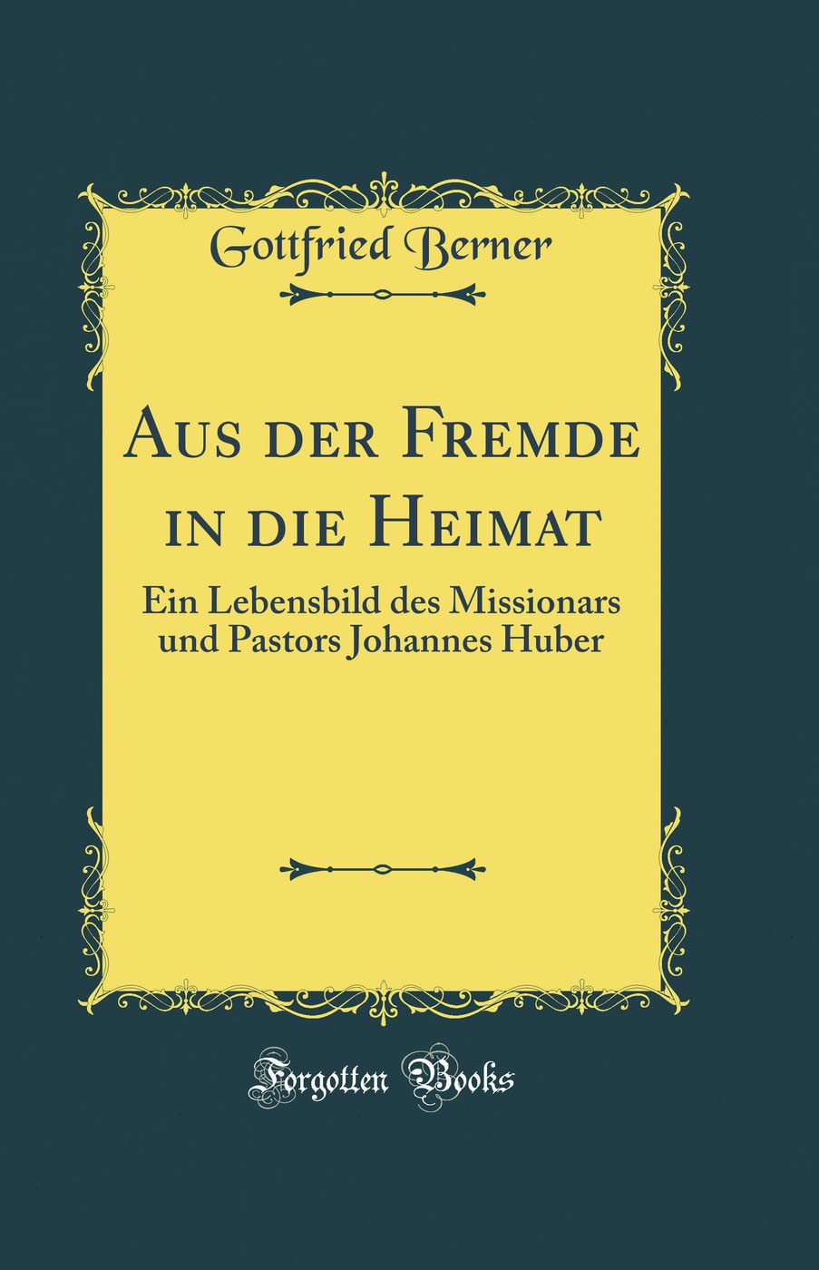 Aus der Fremde in die Heimat: Ein Lebensbild des Missionars und Pastors Johannes Huber (Classic Reprint) Film, Art & Culture