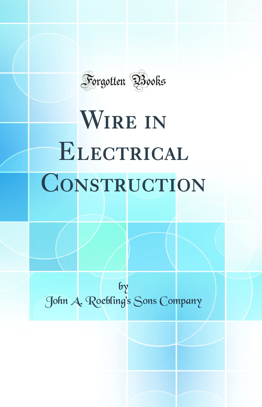 Wire in Electrical Construction (Classic Reprint) Business & Technology
