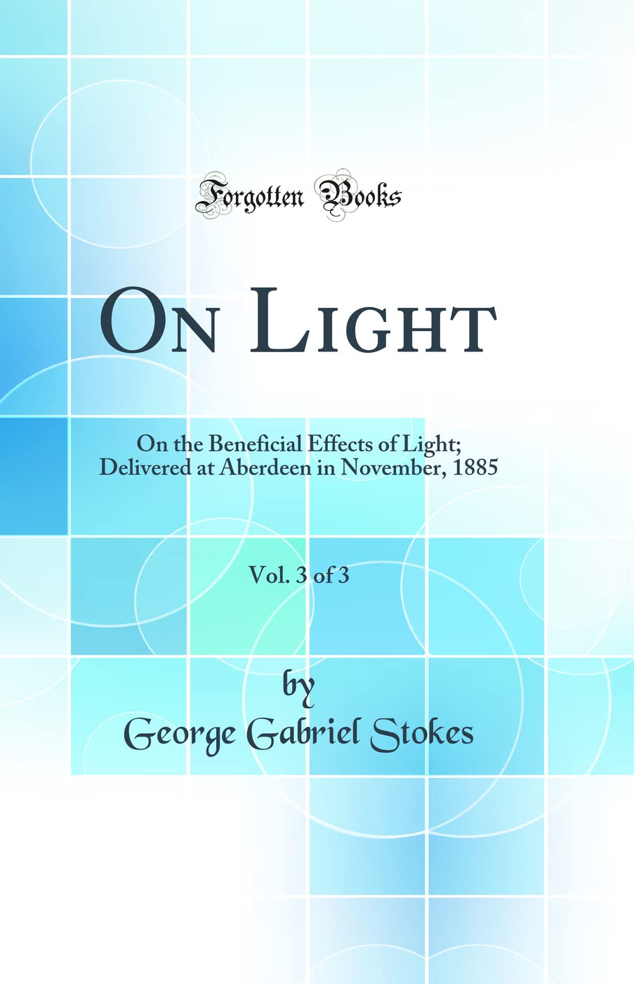On Light, Vol. 3 of 3: On the Beneficial Effects of Light; Delivered at Aberdeen in November, 1885 (Classic Reprint) Business & Technology