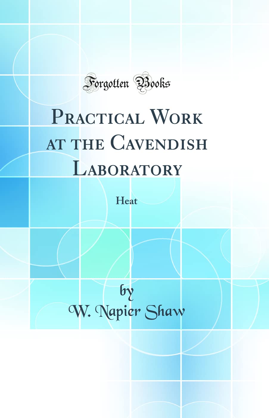 Practical Work at the Cavendish Laboratory: Heat (Classic Reprint) Business & Technology