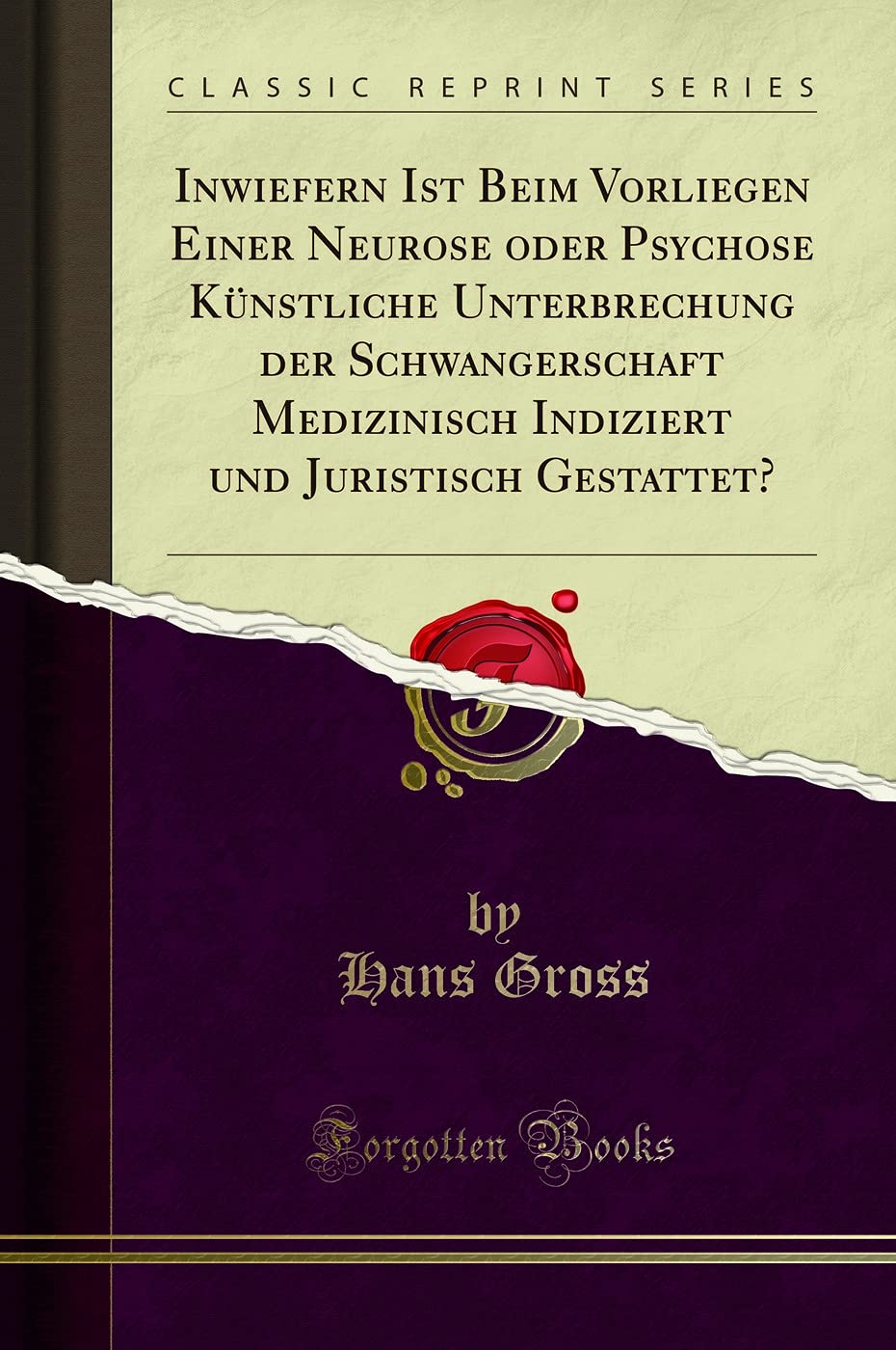 Inwiefern Ist Beim Vorliegen Einer Neurose oder Psychose Künstliche Unterbrechung der Schwangerschaft Medizinisch Indiziert und Juristisch Gestattet? (Classic Reprint) Law
