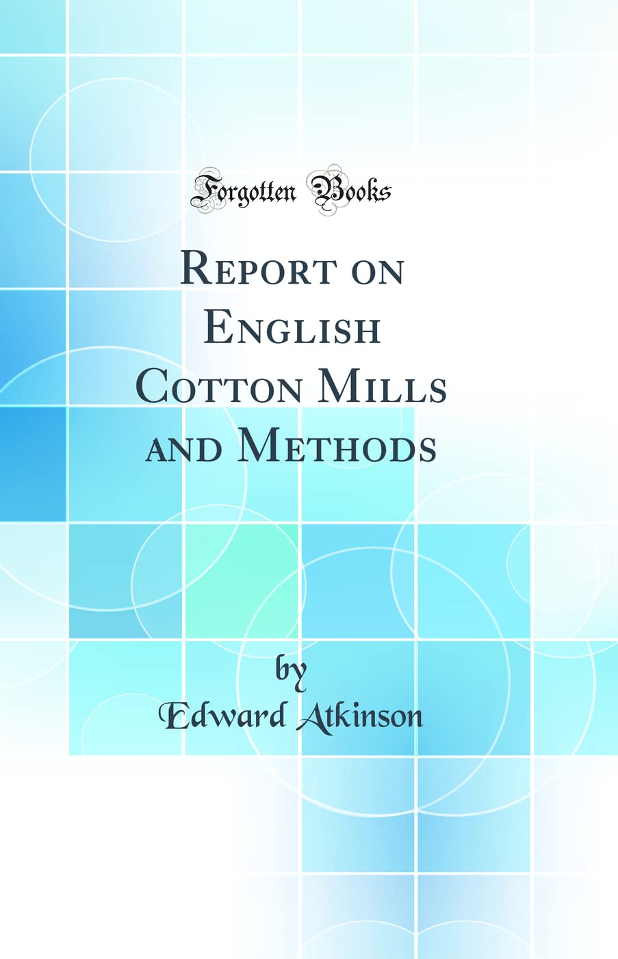 Report on English Cotton Mills and Methods (Classic Reprint) Business & Technology