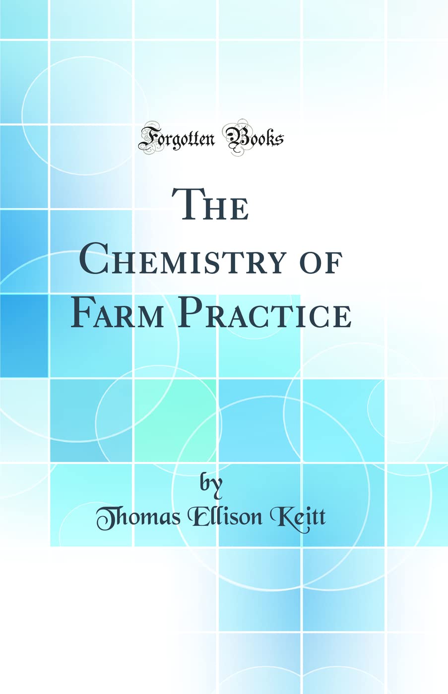 The Chemistry of Farm Practice (Classic Reprint) Natural Sciences