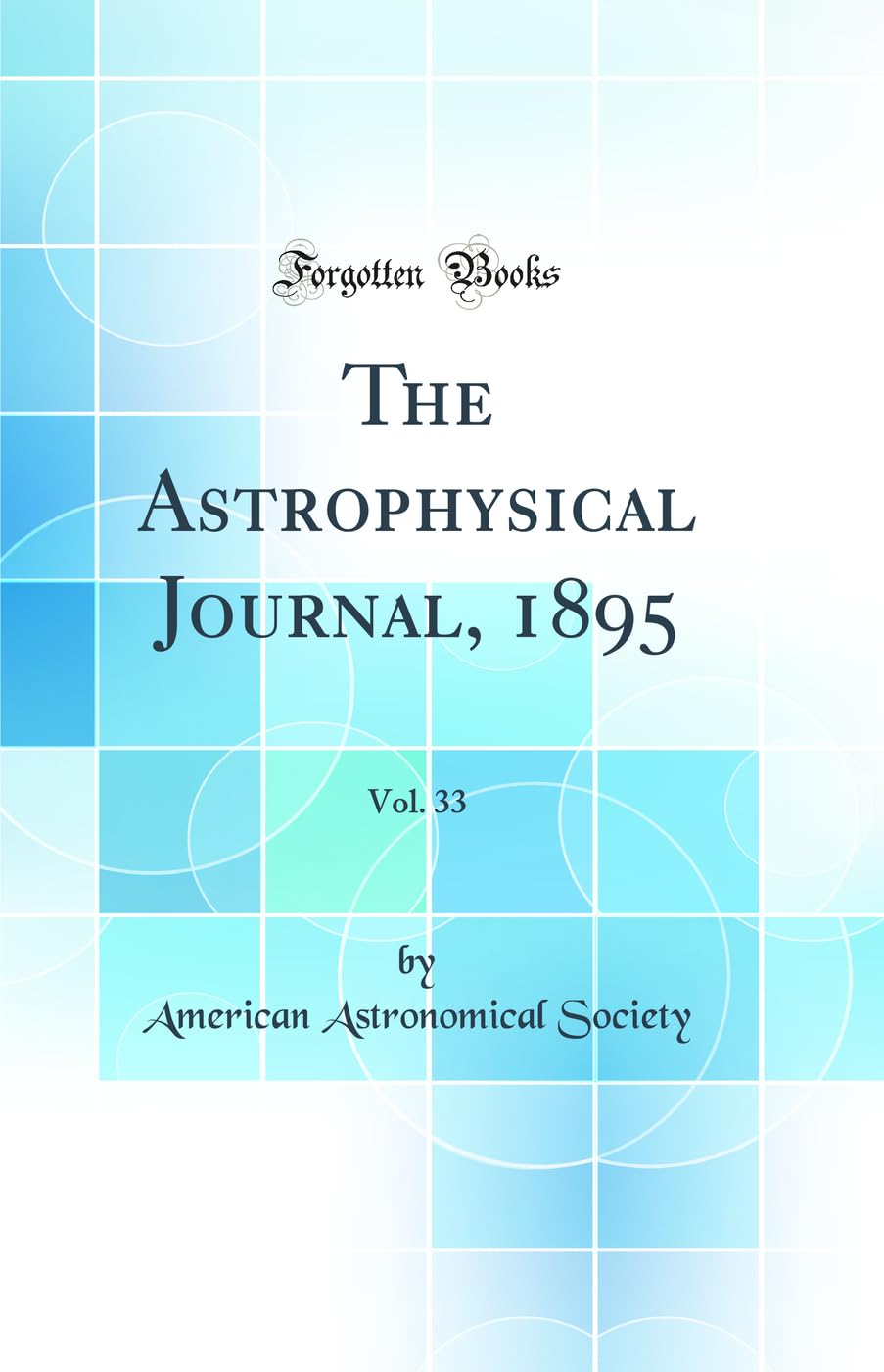 The Astrophysical Journal, 1895, Vol. 33 (Classic Reprint) Business & Technology