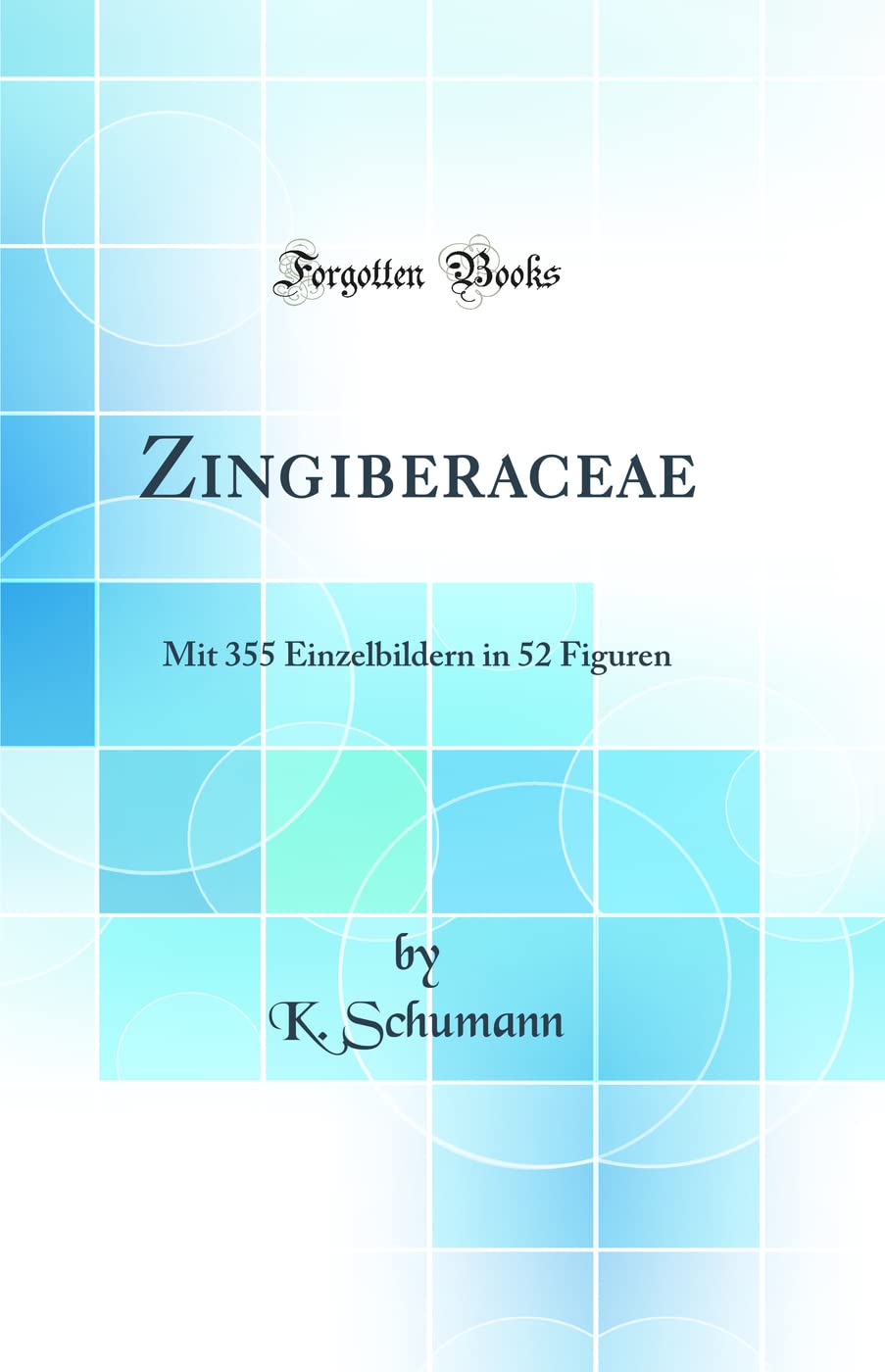 Zingiberaceae: Mit 355 Einzelbildern in 52 Figuren (Classic Reprint) Business & Technology