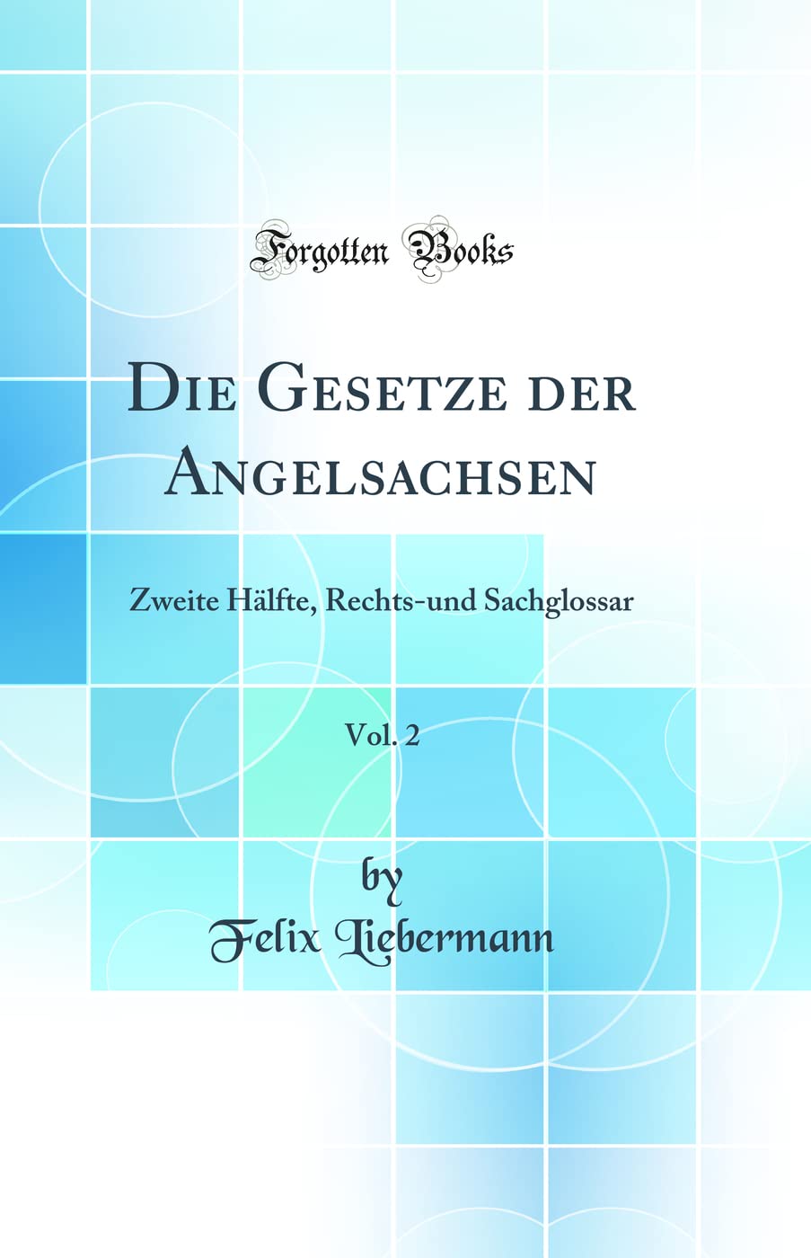 Die Gesetze der Angelsachsen, Vol. 2: Zweite Hälfte, Rechts-und Sachglossar (Classic Reprint) Law