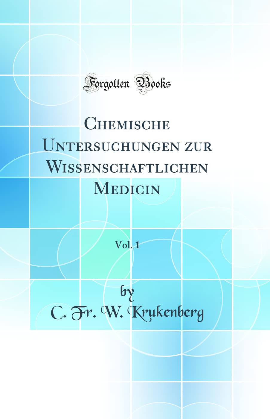 Chemische Untersuchungen zur Wissenschaftlichen Medicin, Vol. 1 (Classic Reprint) Natural Sciences