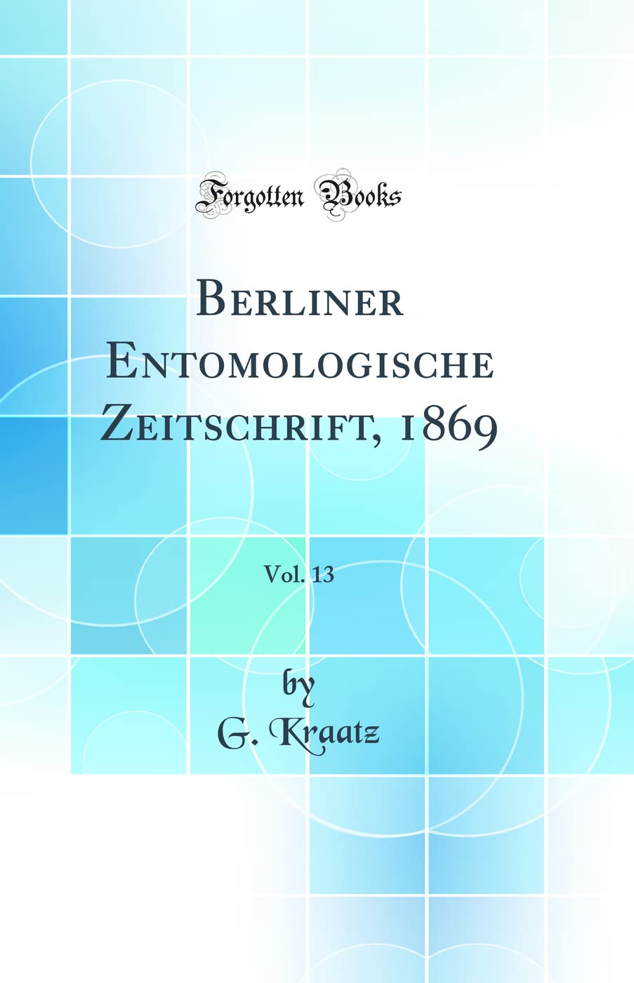 Berliner Entomologische Zeitschrift, 1869, Vol. 13 (Classic Reprint) Business & Technology