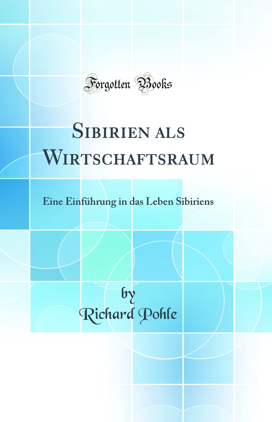 Sibirien als Wirtschaftsraum: Eine Einführung in das Leben Sibiriens (Classic Reprint) Geology & Geography