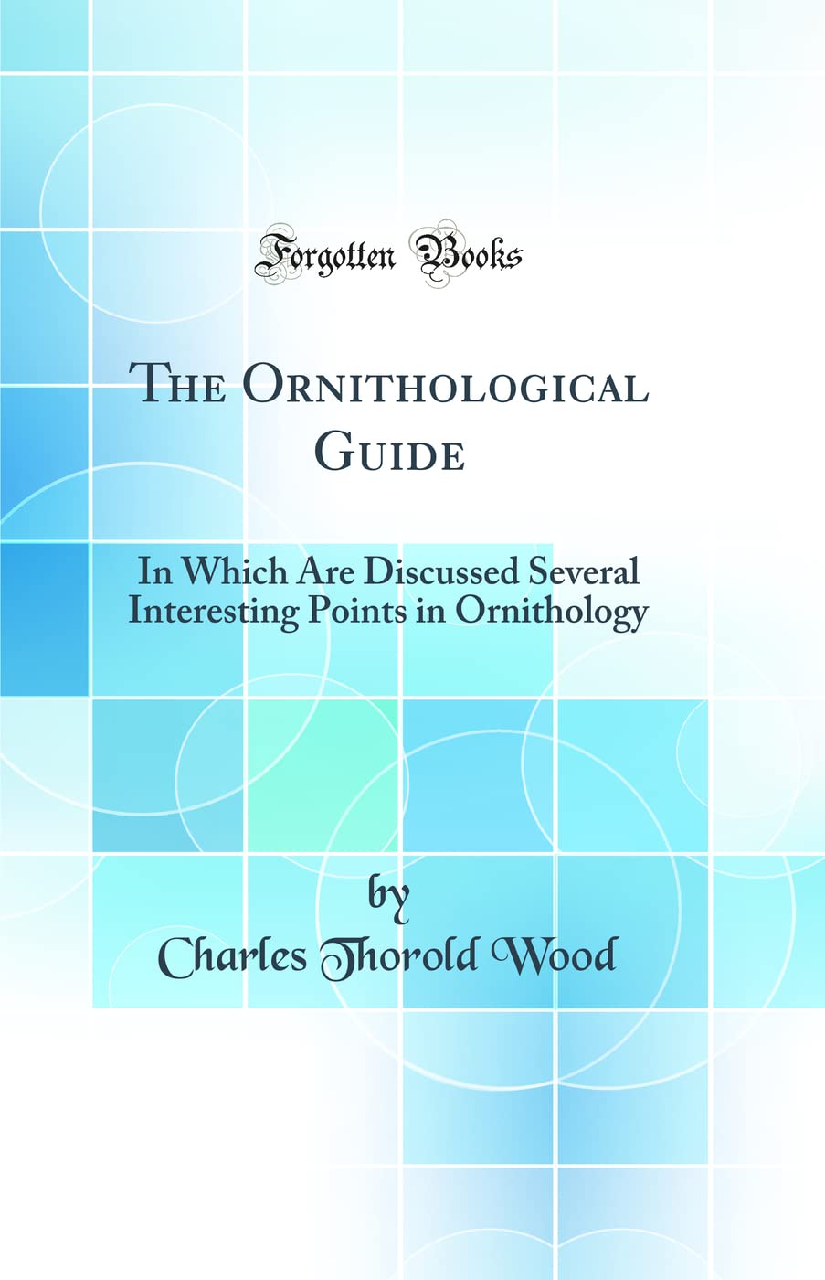 The Ornithological Guide: In Which Are Discussed Several Interesting Points in Ornithology (Classic Reprint) Mathematics