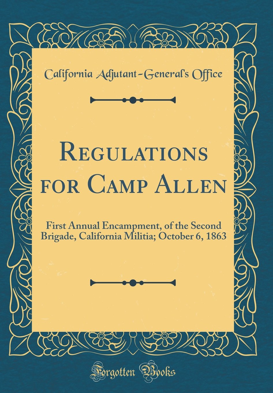 Regulations for Camp Allen: First Annual Encampment, of the Second Brigade, California Militia; October 6, 1863 (Classic Reprint) Film, Art & Culture
