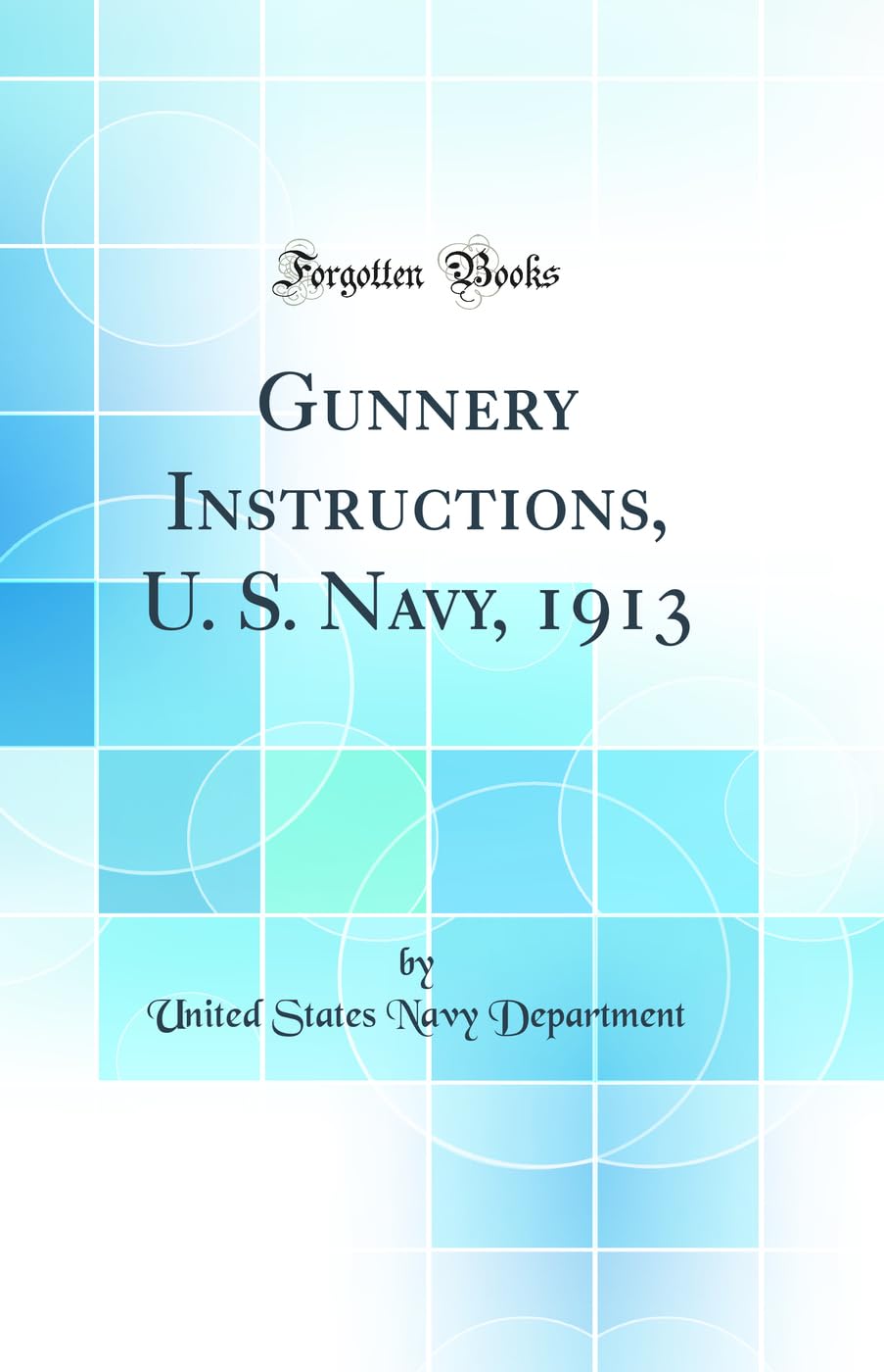 Gunnery Instructions, U. S. Navy, 1913 (Classic Reprint) Media & Communication