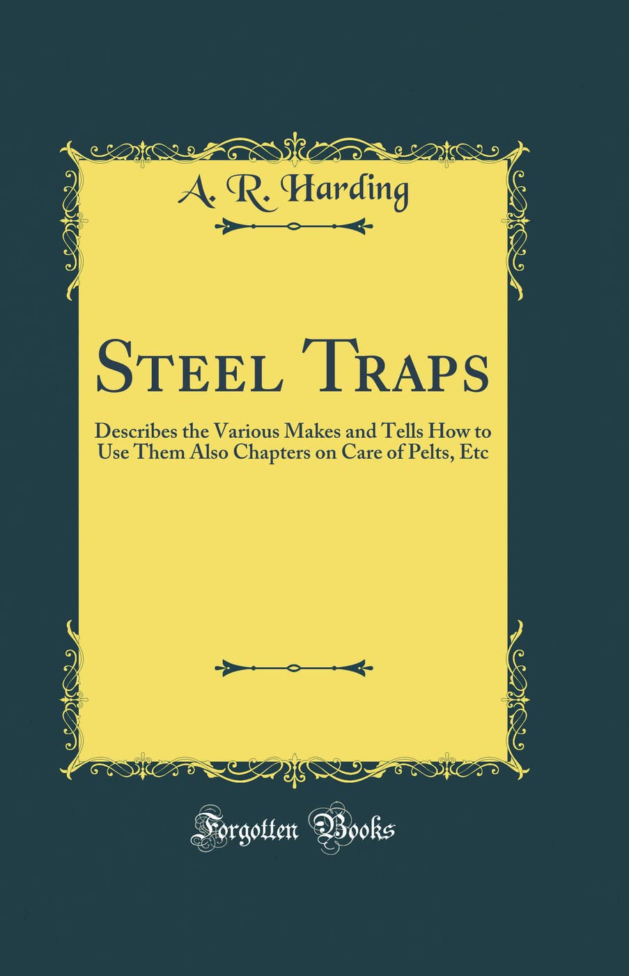 Steel Traps: Describes the Various Makes and Tells How to Use Them Also Chapters on Care of Pelts, Etc (Classic Reprint) Hobbies & Crafts
