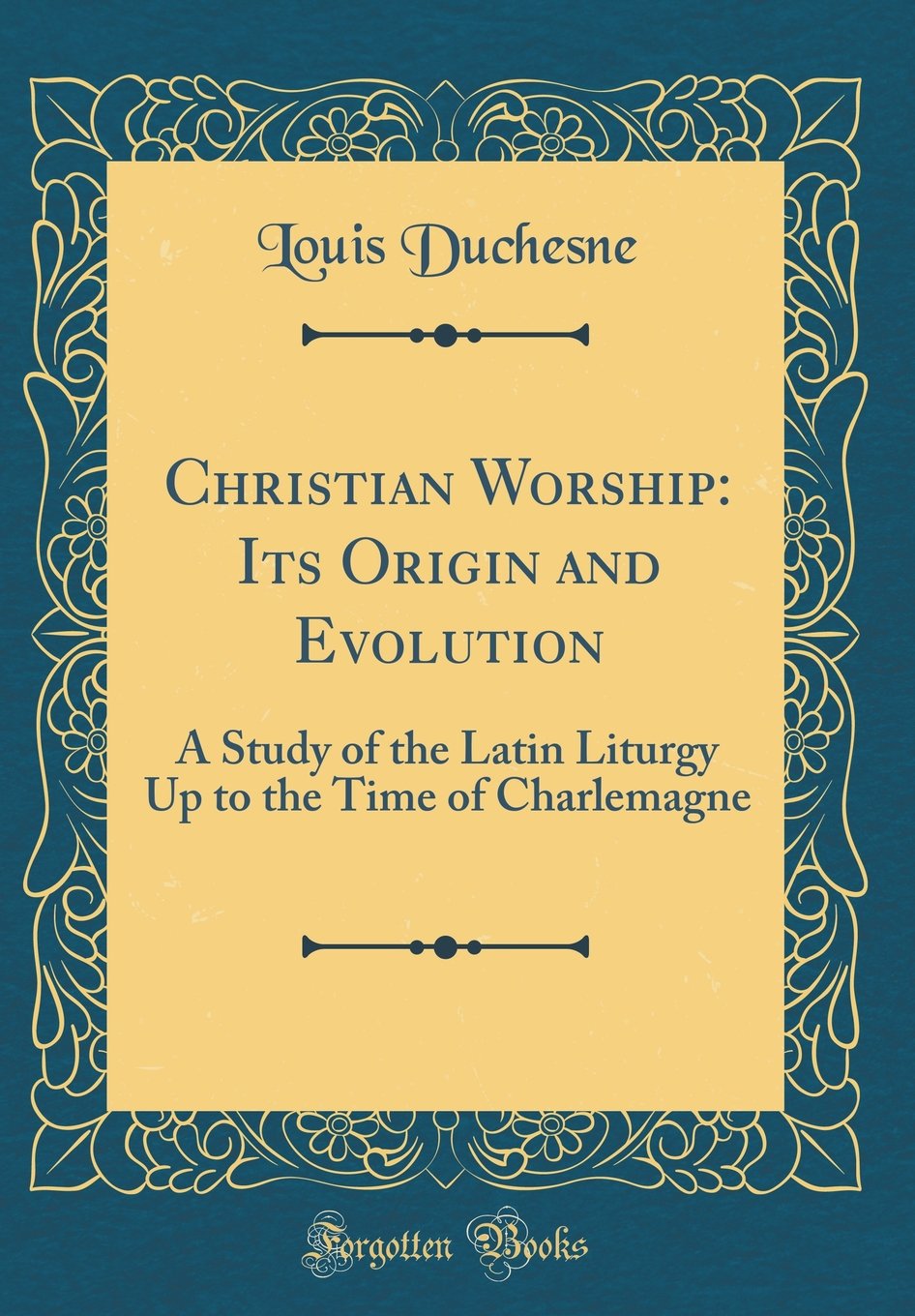 Christian Worship: Its Origin and Evolution: A Study of the Latin Liturgy Up to the Time of Charlemagne (Classic Reprint) Film, Art & Culture