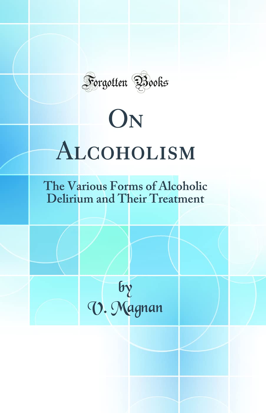 On Alcoholism: The Various Forms of Alcoholic Delirium and Their Treatment (Classic Reprint) Medicine